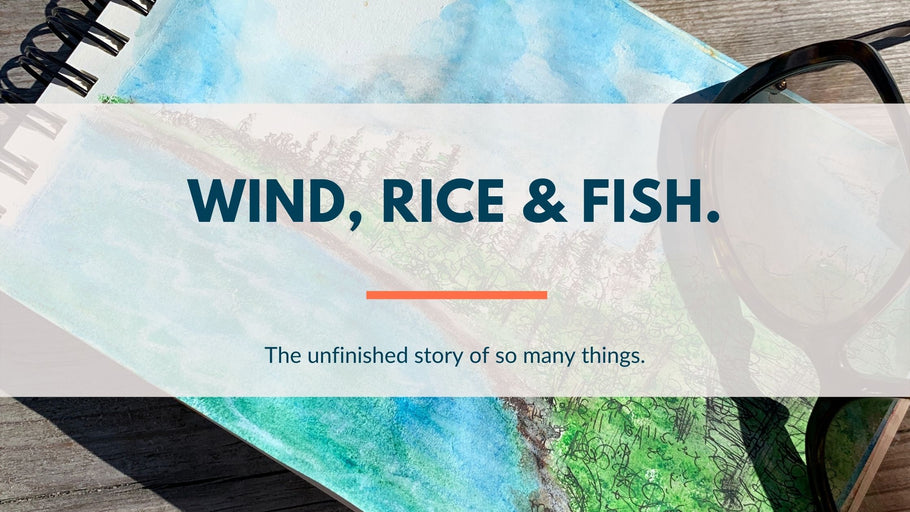Wind, Rice & Fish and the unfinished story of so many things.