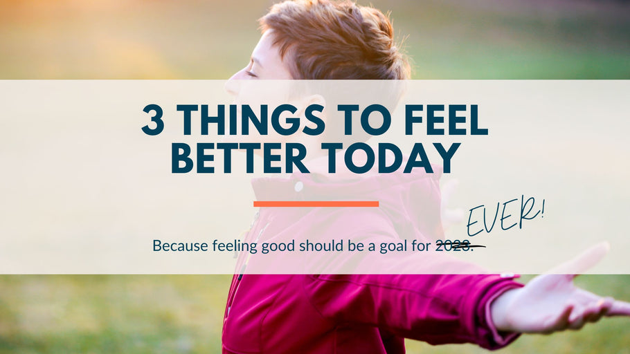 3 Things You Can Do To Feel Better Today.