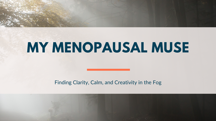 My Menopausal Muse: Finding Clarity, Calm, and Creativity in the Fog